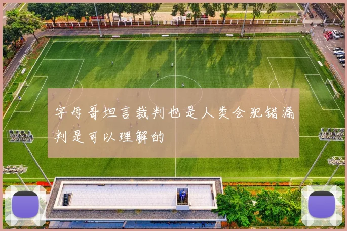 字母哥坦言裁判也是人类会犯错漏判是可以理解的