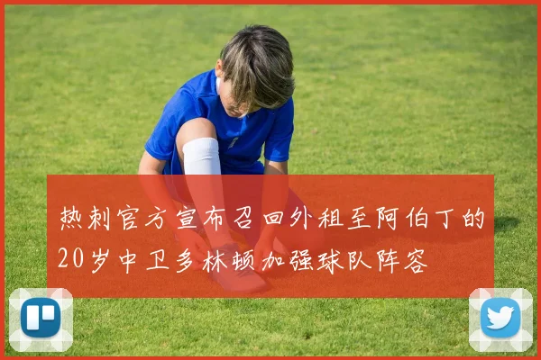 热刺官方宣布召回外租至阿伯丁的20岁中卫多林顿加强球队阵容