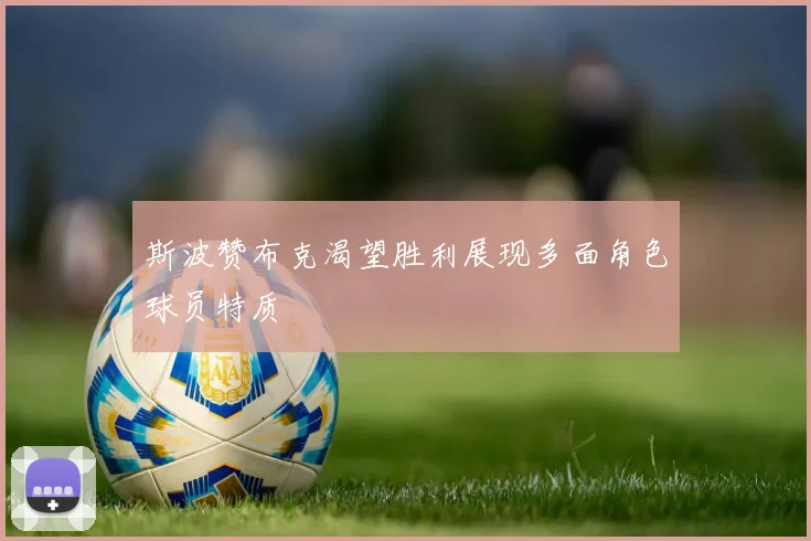 斯波赞布克渴望胜利展现多面角色球员特质