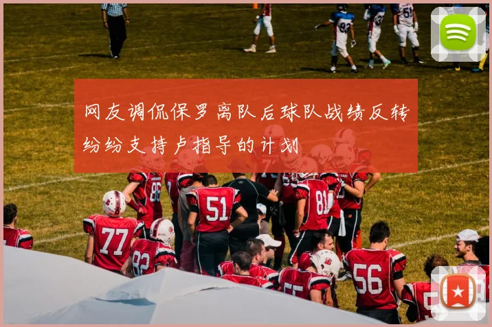 网友调侃保罗离队后球队战绩反转纷纷支持卢指导的计划