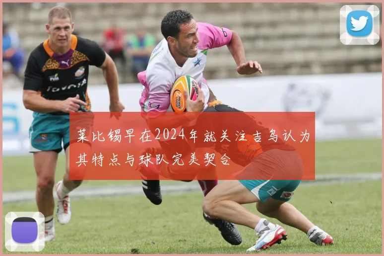 莱比锡早在2024年就关注吉乌认为其特点与球队完美契合