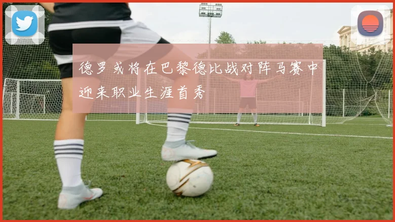 德罗或将在巴黎德比战对阵马赛中迎来职业生涯首秀