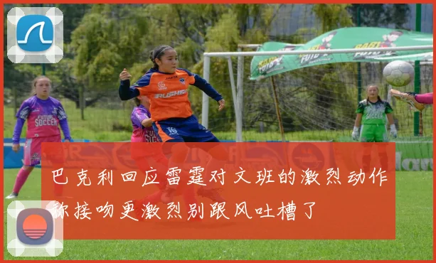 巴克利回应雷霆对文班的激烈动作称接吻更激烈别跟风吐槽了